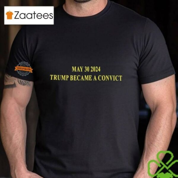 May 30 2024 Trump Became A Convict Shirt