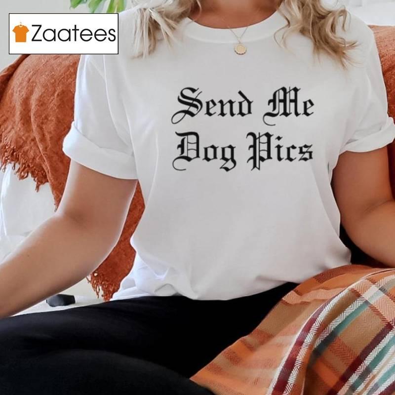 Send Me Dog Pics T Shirt