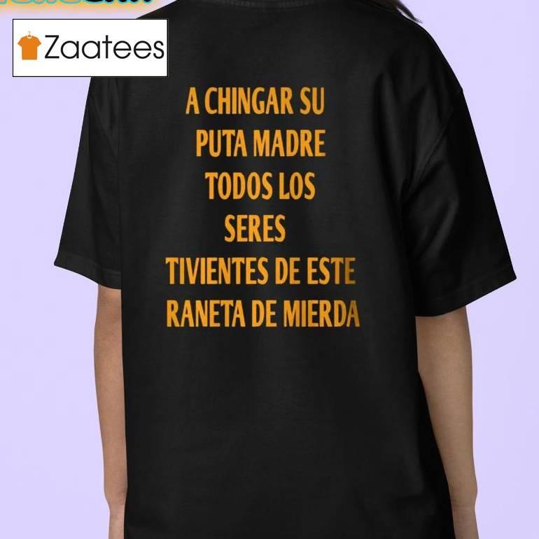 A Chingar Su Puta Madre Todos Los Seres Tivientes De Este Raneta De Mierda Shirt