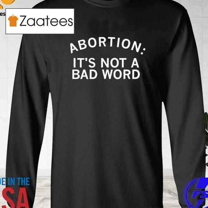 Abortion It's Not A Bad Word Shirt