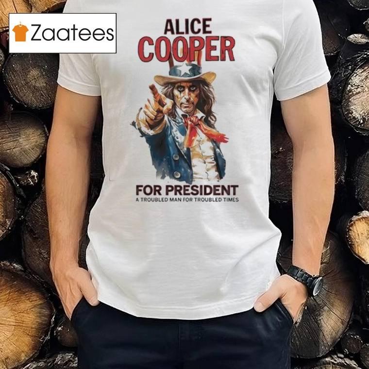 Alice Cooper For President A Troubled Man For Troubled Times Shirt