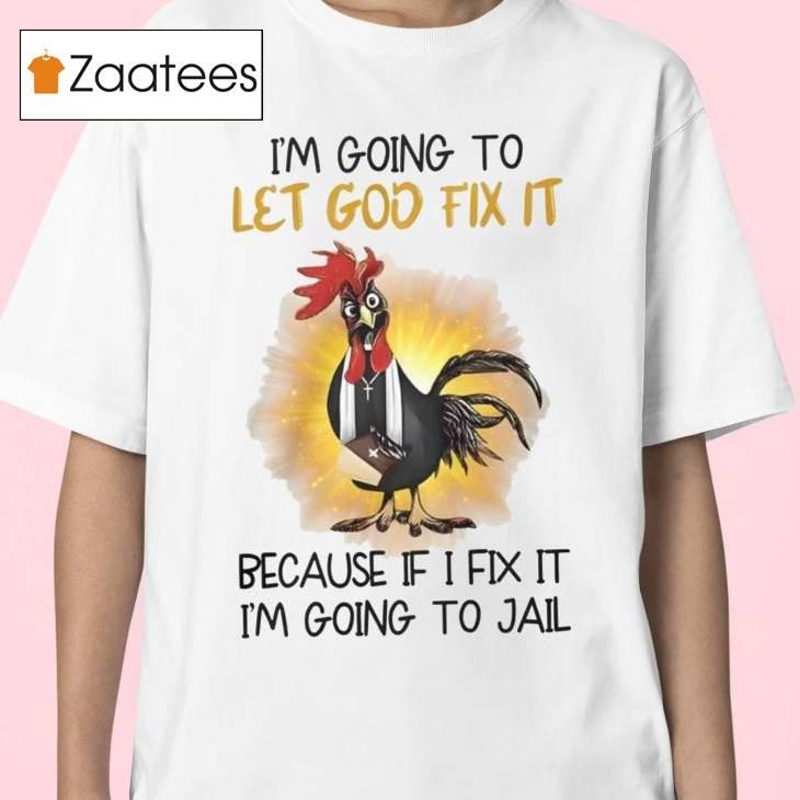 Chicken I'm Going To Let God Fix It Because If I Fix It I'm Going To Jail Shirt