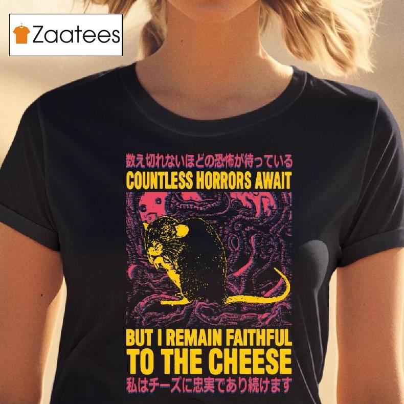 Countless Horrors Await But I Remain Faithful To The Cheese Shirt