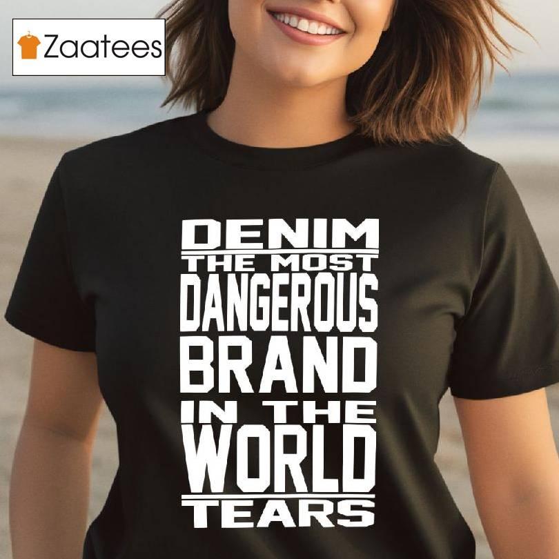 Denim The Most Dangerous Brand In The World Tears Shirt