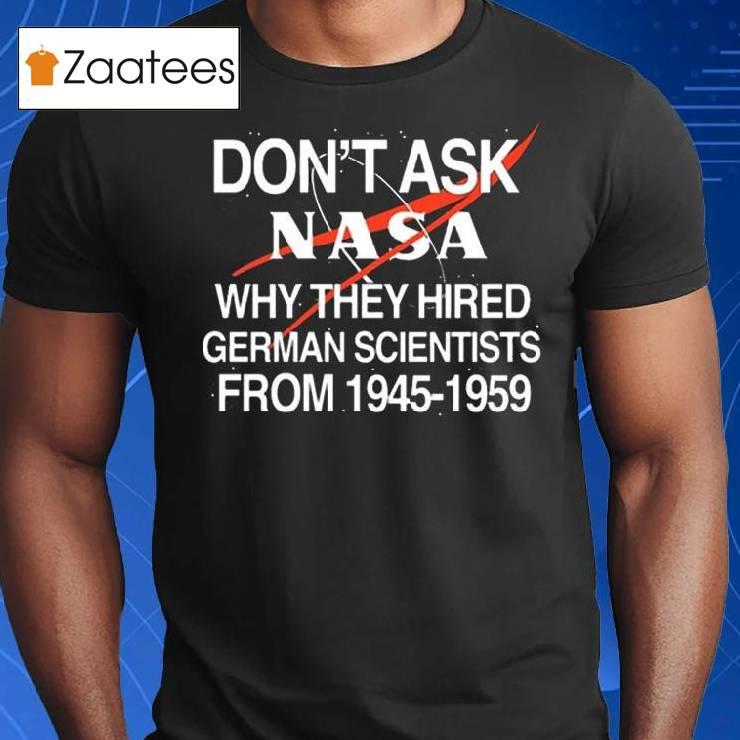 Don't Ask Nasa Why They Hired German Scientists From 1945-1959 T Shirt