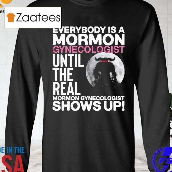 Everybody Is A Mormon Gynecologist Until The Real Mormon Gynecologist Shows Up Shirt