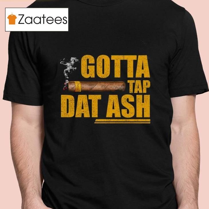 Gotta Tap Dat Ash Shirt