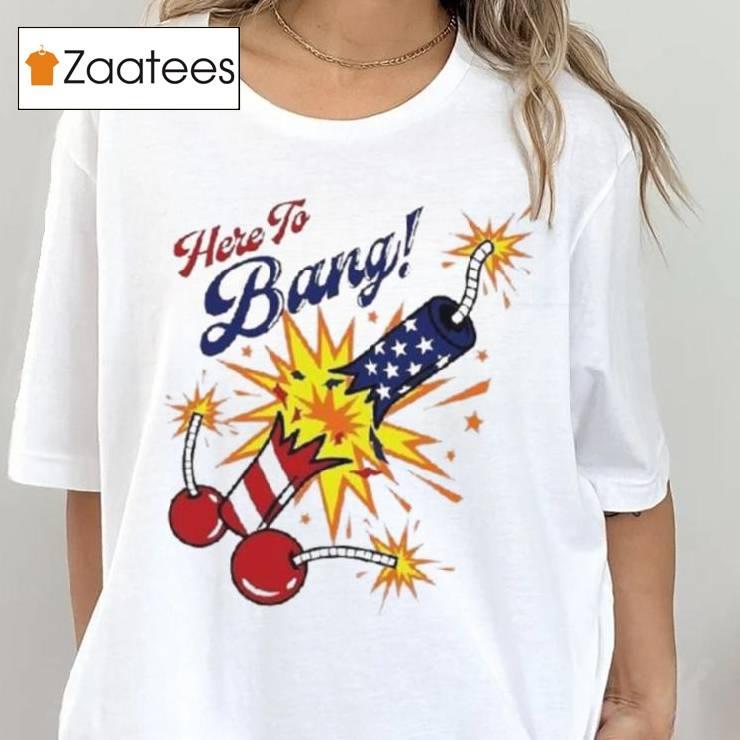 Here To Bang 4th Of July Shirt