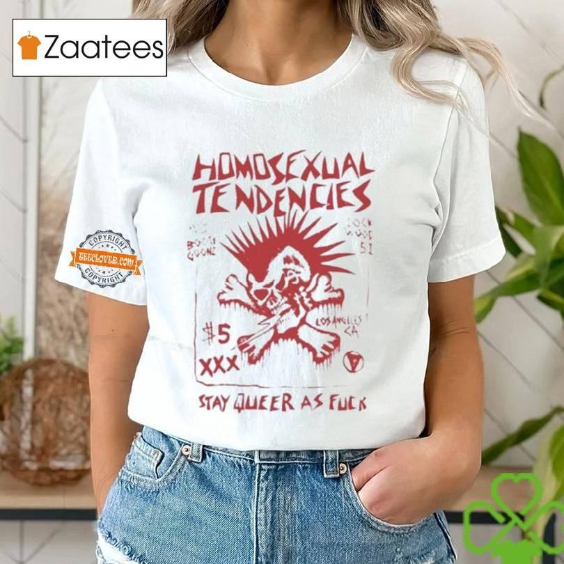 Homosexual Tendencies Stay Queer As Fuck Shirt