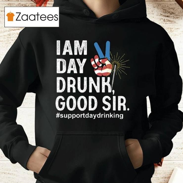 I Am Day Drunk Good Sir 4th Of July Shirt