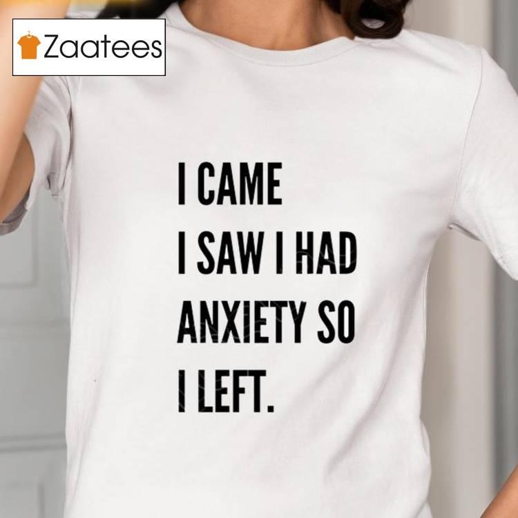 I Came I Saw I Had Anxiety So I Left Shirt