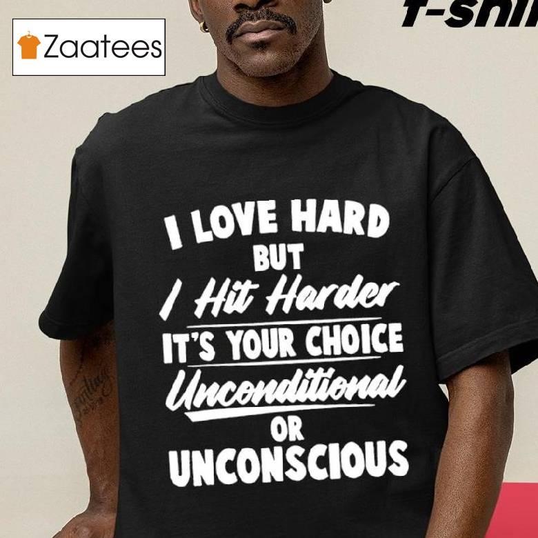 I Love Hard But I Hit Harder It’s Your Choice Unconditional Or Unconscious Shirt