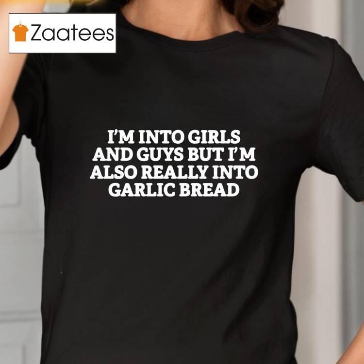 I'm Into Girls And Guys But Im Also Really Into Garlic Bread Shirt