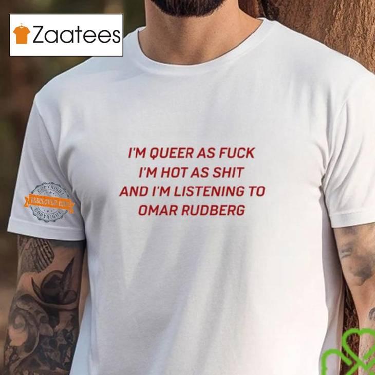 I'm Queer As Fuck I'm Hot As Shit And I'm Listening To Omar Rudberg T Shirt