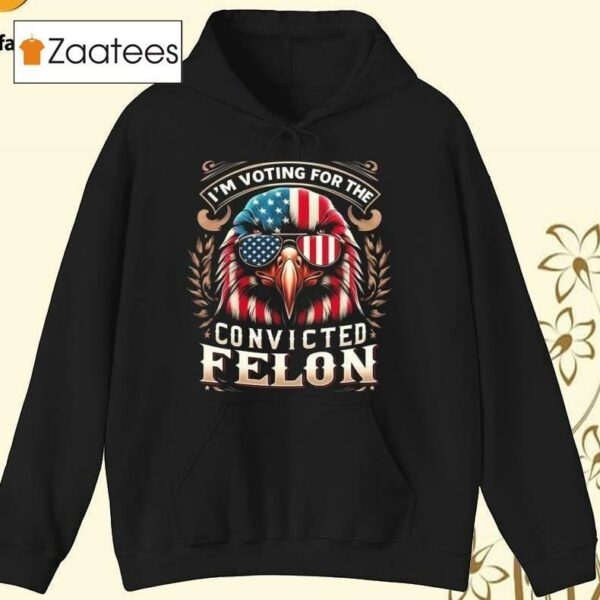 I'm Voting For The Convicted Felon Pro Trump 2024 Shirt