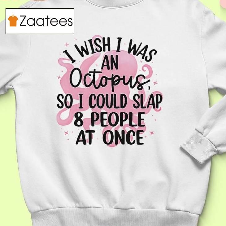 I Wish I Was An Octopus So I Could Slap And People At Once Shirt