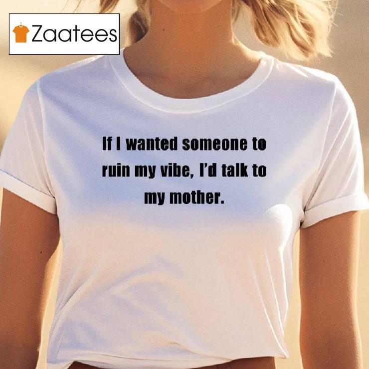 If I Wanted Someone To Ruin My Vibe I'd Talk To My Mother Shirt