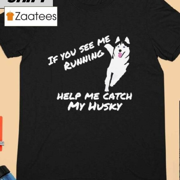 If You See Me Running Help Me Catch My Husky Shirt