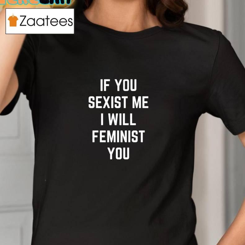 If You Sexist Me I Will Feminist You Shirt