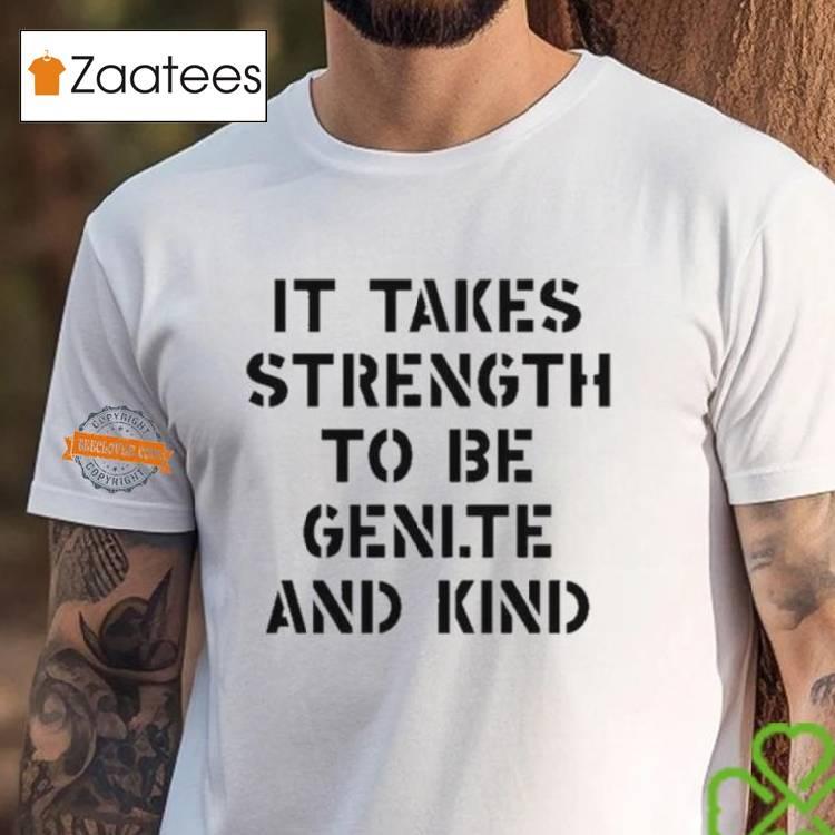 It Takes Strength To Be Gentle And Kind Shirt