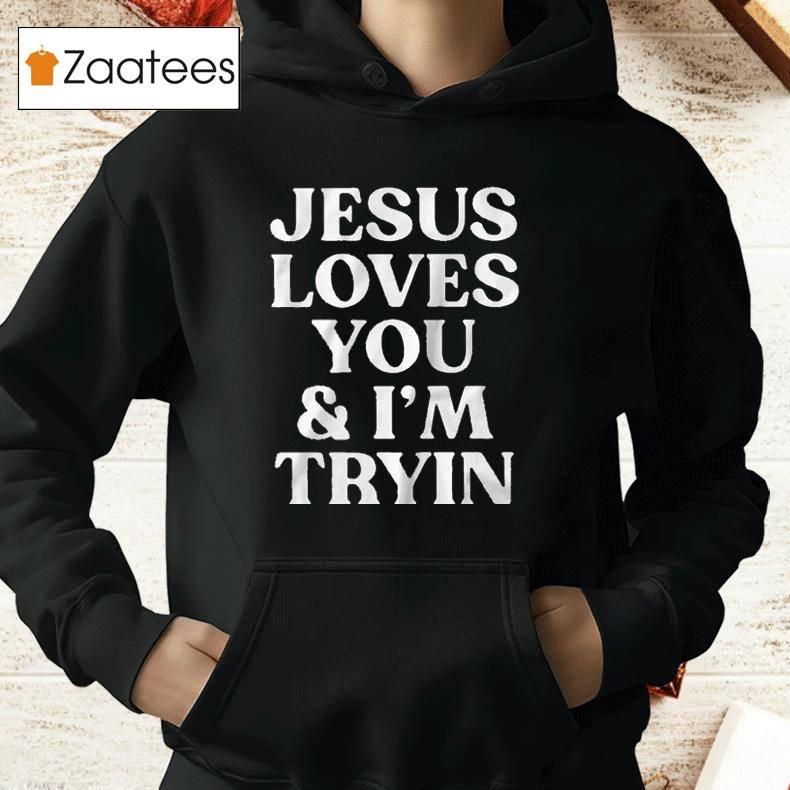 Jesus Loves You I’m Tryin Shirt