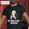 Joe Biden We Finally Beat Medicare S Tshirt