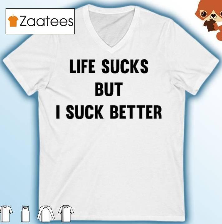 Life Sucks But I Suck Better Shirt