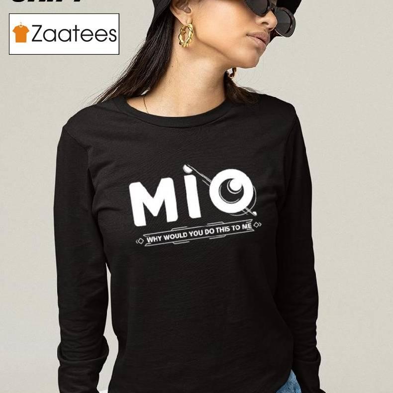 Mio Why Would You Do This To Me Shirt