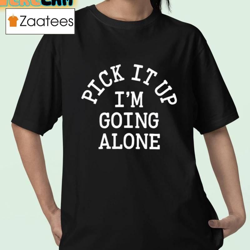 Pick It Up I'm Going Alone Shirt