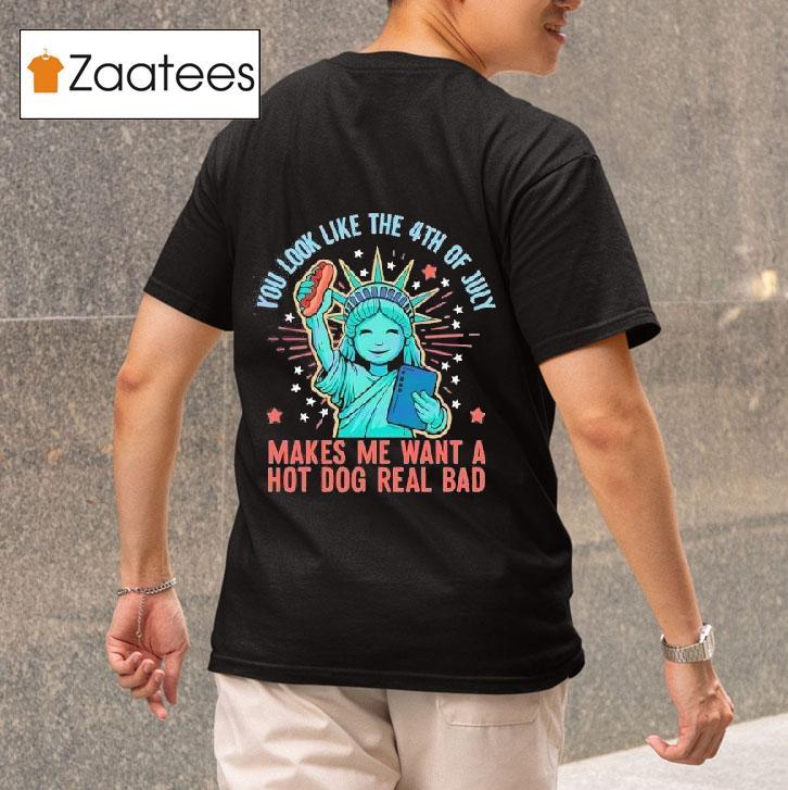 Statue Of Liberty You Look Like The Th Of July Makes Me Want A Hot Dog Real Bad Tshirt 