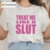 Treat Me Like A Slut Shirt