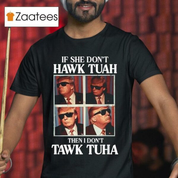 Trump If She Don T Hawk Tuah Then I Don T Tawk Tuha S Tshirt