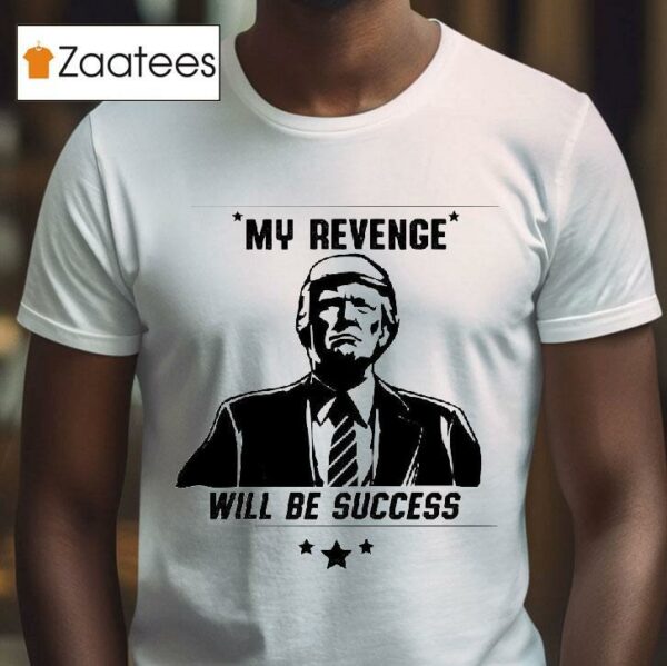 Trump My Revenge Will Be Success Tshirt