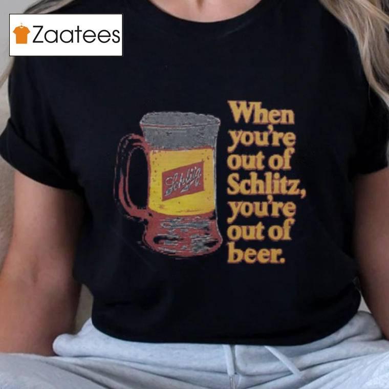 When You're Out Of Schlitz Shirt