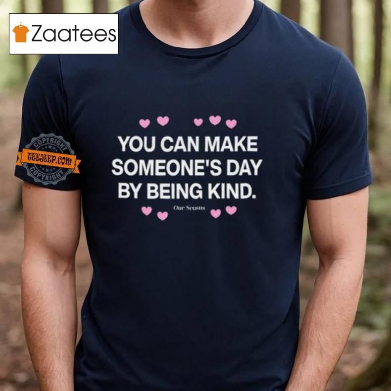 You Can Make Someone's Day By Being Kind Shirt