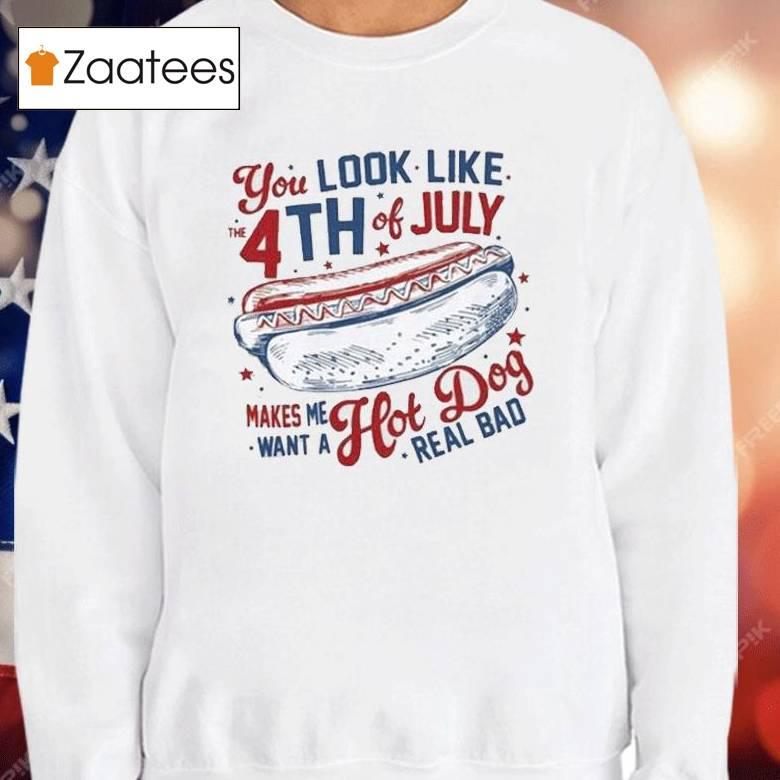 You Look Like The 4th Of July Makes Me Want A Hot Dog Real Bad Shirt