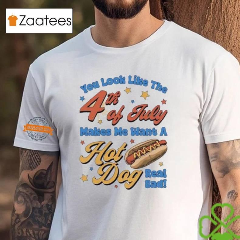 You Look Like The 4th Of July Makes Me Want A Hotdog Real Bad Shirt